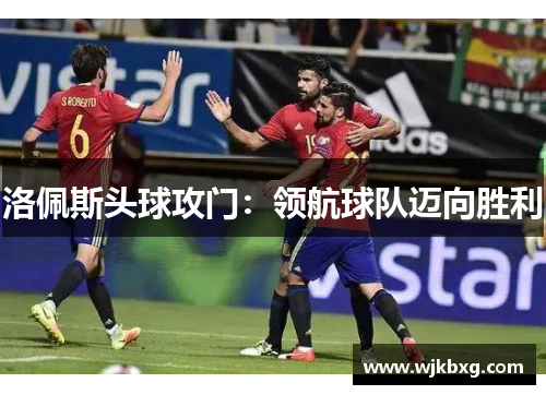 洛佩斯头球攻门:领航球队迈向胜利