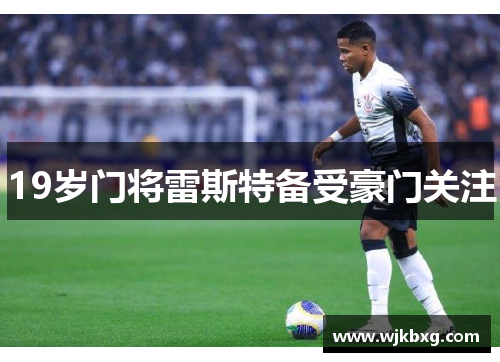 19岁门将雷斯特备受豪门关注 19岁门将雷斯特备受豪门关注