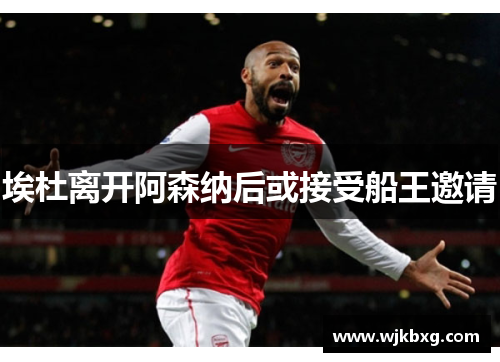 埃杜离开阿森纳后或接受船王邀请 埃杜离开阿森纳后或接受船王邀请