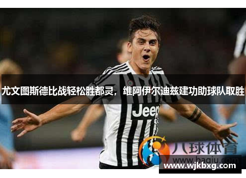 尤文图斯德比战轻松胜都灵,维阿伊尔迪兹建功助球队取胜 尤文图斯德比战轻松胜都灵,维阿伊尔迪兹建功助球队取胜