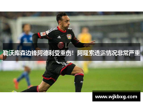 勒沃库森边锋阿德利受重伤!阿隆索透露情况非常严重 勒沃库森边锋阿德利受重伤!阿隆索透露情况非常严重