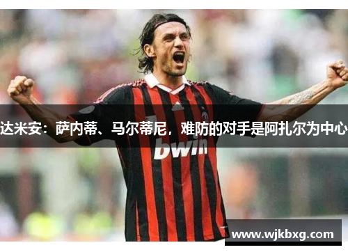 达米安:萨内蒂、马尔蒂尼,难防的对手是阿扎尔为中心 达米安:萨内蒂、马尔蒂尼,难防的对手是阿扎尔为中心