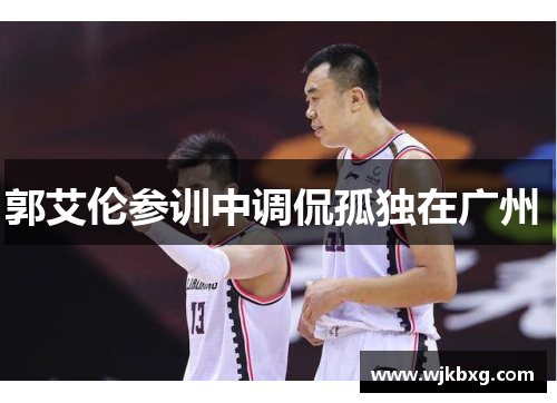 郭艾伦参训中调侃孤独在广州  郭艾伦参训中调侃孤独在广州