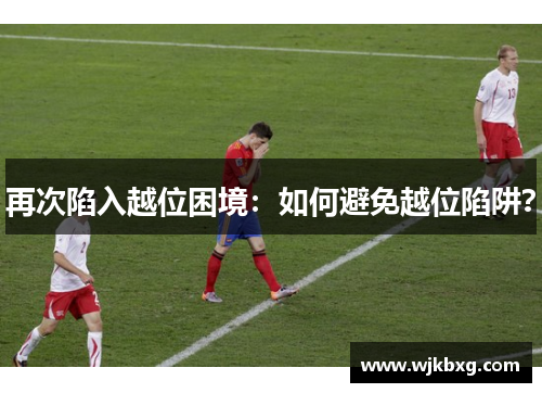 再次陷入越位困境:如何避免越位陷阱? 再次陷入越位困境:如何避免越位陷阱?