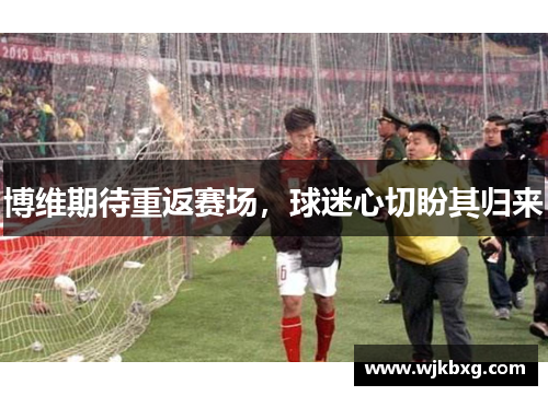 博维期待重返赛场,球迷心切盼其归来 博维期待重返赛场,球迷心切盼其归来