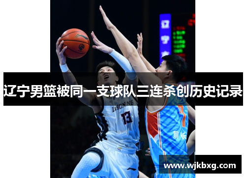 辽宁男篮被同一支球队三连杀创历史记录 辽宁男篮被同一支球队三连杀创历史记录